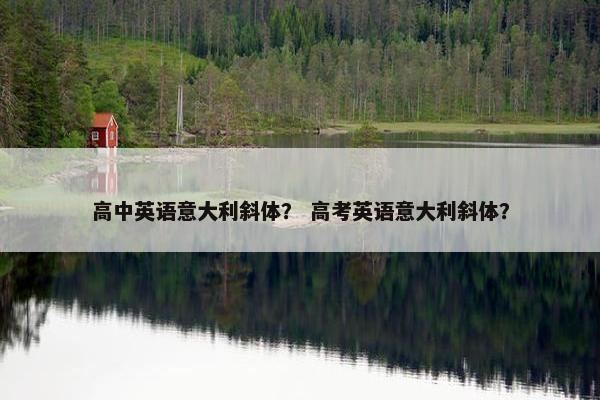 高中英语意大利斜体？ 高考英语意大利斜体？
