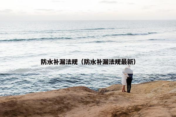 防水补漏法规（防水补漏法规最新）