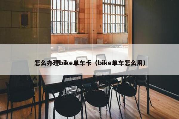 怎么办理bike单车卡（bike单车怎么用）