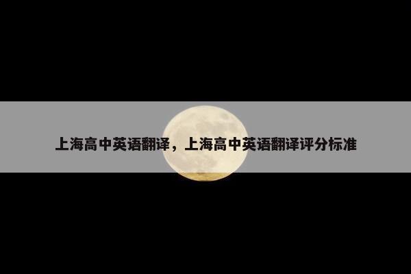 上海高中英语翻译，上海高中英语翻译评分标准