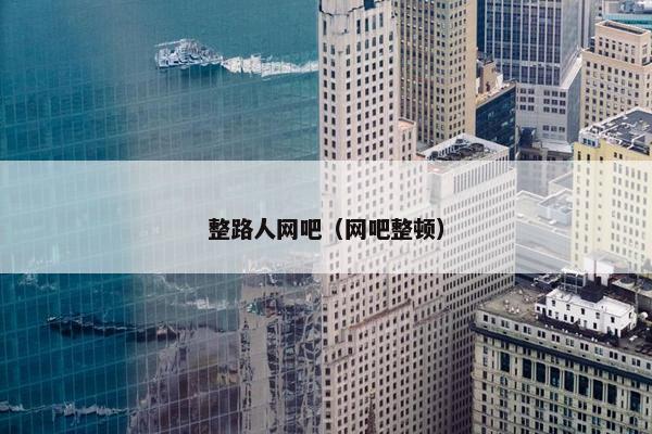 整路人网吧（网吧整顿）