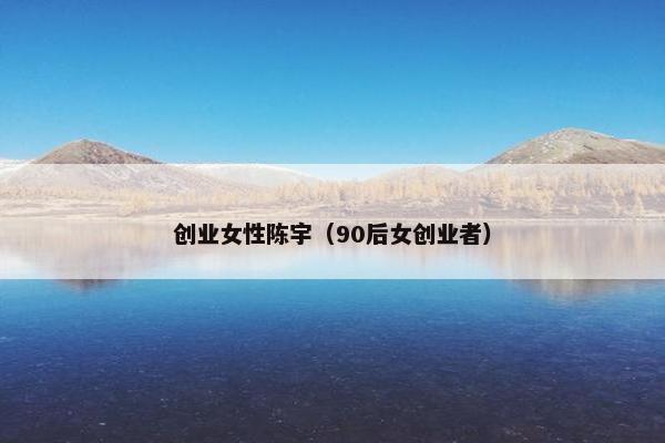 创业女性陈宇（90后女创业者）