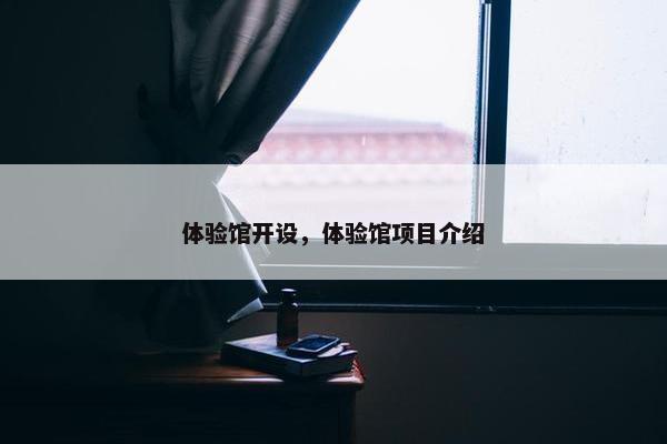 体验馆开设，体验馆项目介绍