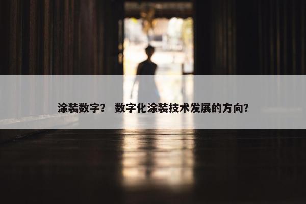 涂装数字？ 数字化涂装技术发展的方向？