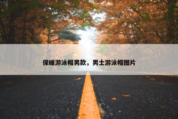 保暖游泳帽男款，男士游泳帽图片