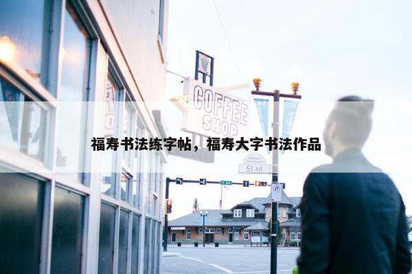 福寿书法练字帖，福寿大字书法作品