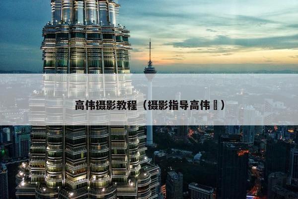 高伟摄影教程（摄影指导高伟喆）