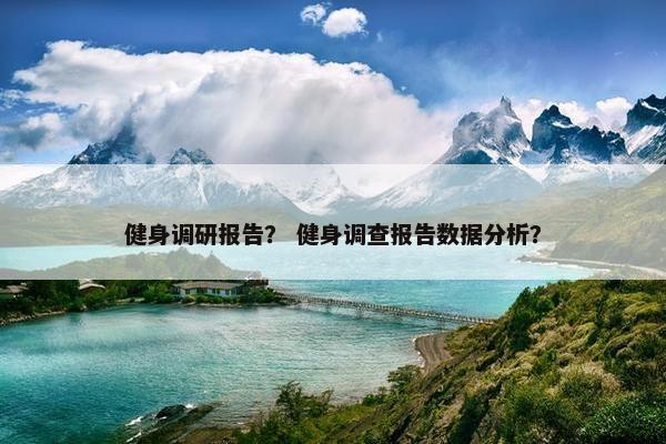 健身调研报告？ 健身调查报告数据分析？