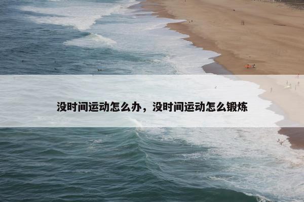 没时间运动怎么办，没时间运动怎么锻炼