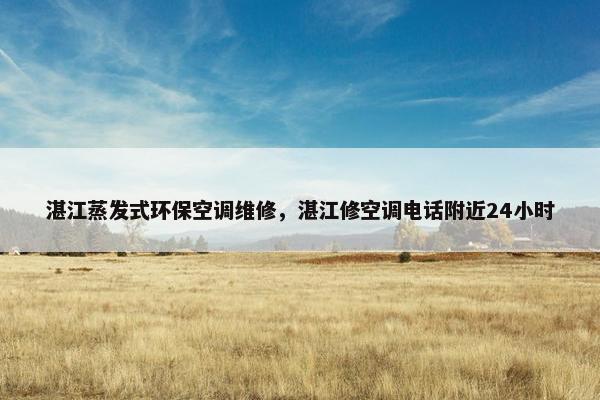 湛江蒸发式环保空调维修，湛江修空调电话附近24小时