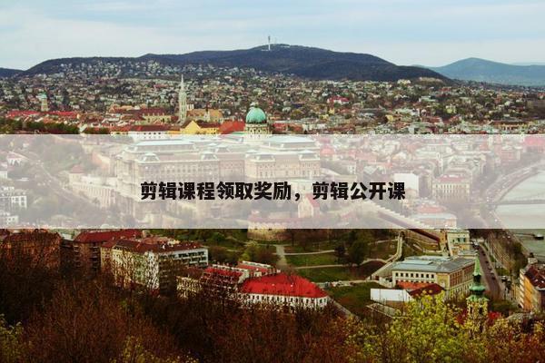 剪辑课程领取奖励，剪辑公开课