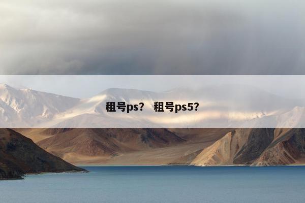租号ps？ 租号ps5？