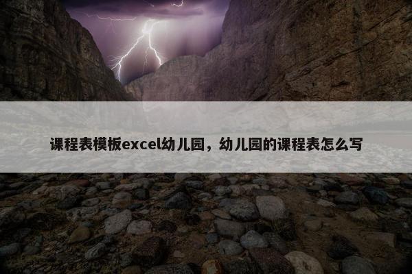 课程表模板excel幼儿园，幼儿园的课程表怎么写