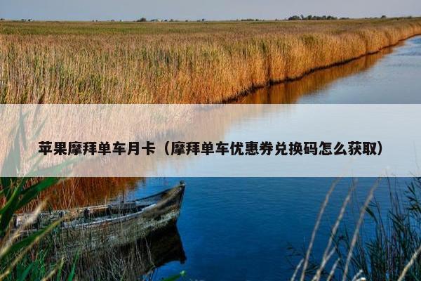 苹果摩拜单车月卡（摩拜单车优惠券兑换码怎么获取）