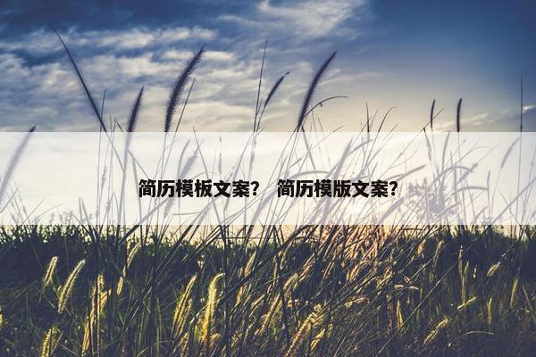 简历模板文案？ 简历模版文案？