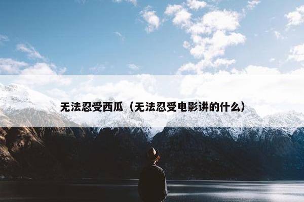 无法忍受西瓜（无法忍受电影讲的什么）