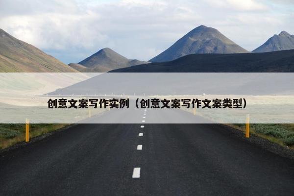 创意文案写作实例（创意文案写作文案类型）