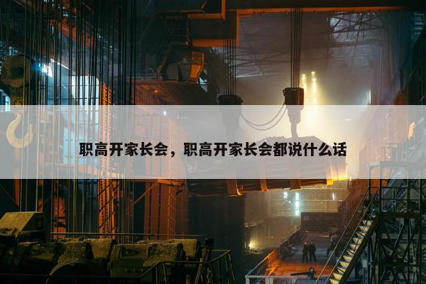 职高开家长会，职高开家长会都说什么话