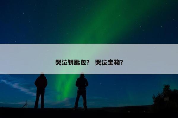 哭泣钥匙包？ 哭泣宝箱？