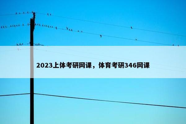 2023上体考研网课，体育考研346网课