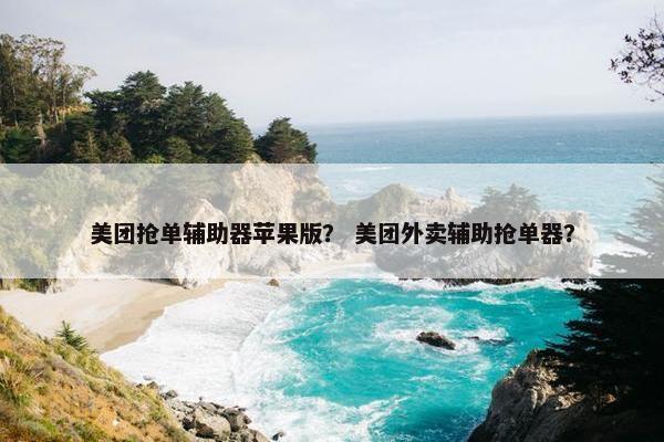 美团抢单辅助器苹果版？ 美团外卖辅助抢单器？