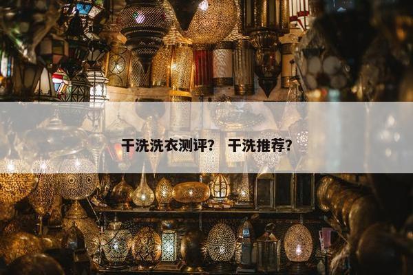 干洗洗衣测评？ 干洗推荐？