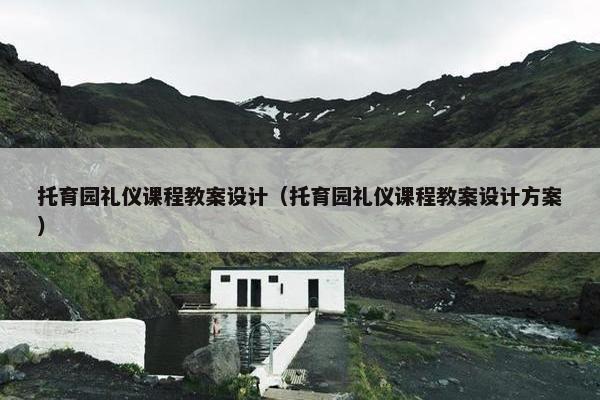 托育园礼仪课程教案设计（托育园礼仪课程教案设计方案）