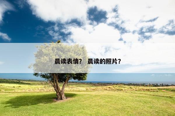 晨读表情？ 晨读的照片？