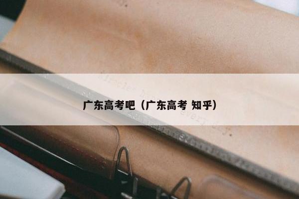 广东高考吧（广东高考 知乎）