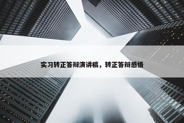 实习转正答辩演讲稿，转正答辩感悟