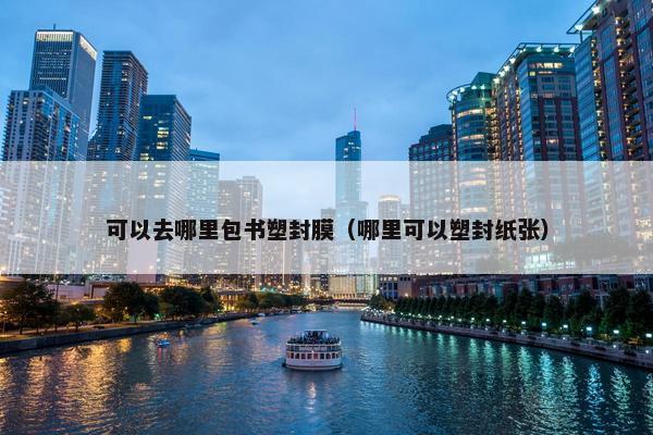可以去哪里包书塑封膜（哪里可以塑封纸张）