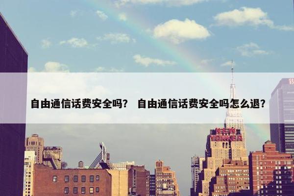 自由通信话费安全吗？ 自由通信话费安全吗怎么退？