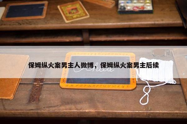 保姆纵火案男主人微博，保姆纵火案男主后续