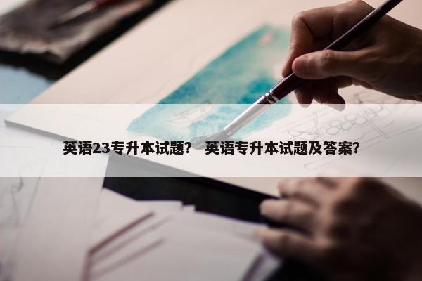 英语23专升本试题？ 英语专升本试题及答案？