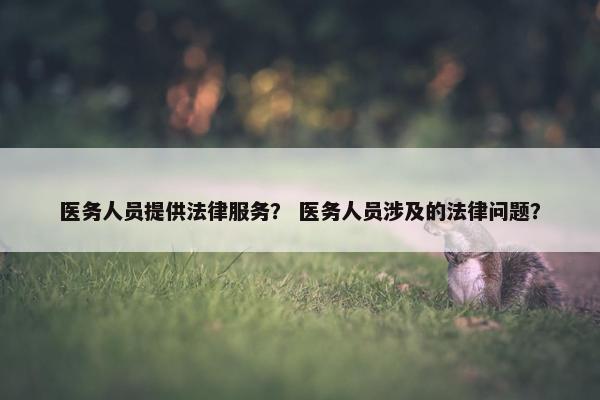 医务人员提供法律服务？ 医务人员涉及的法律问题？