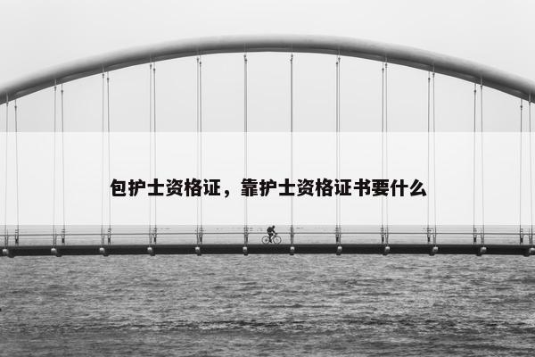 包护士资格证，靠护士资格证书要什么