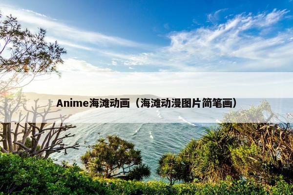 Anime海滩动画（海滩动漫图片简笔画）