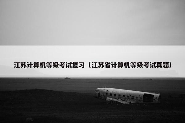 江苏计算机等级考试复习（江苏省计算机等级考试真题）