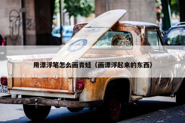 用漂浮笔怎么画青蛙（画漂浮起来的东西）
