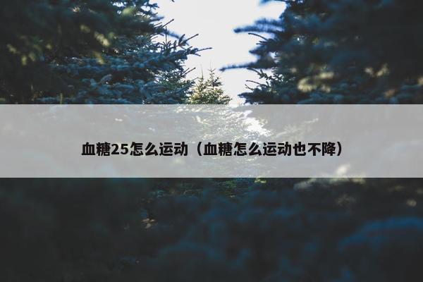 血糖25怎么运动（血糖怎么运动也不降）