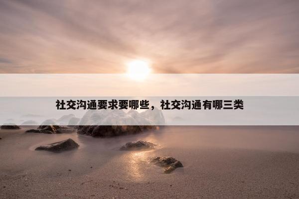 社交沟通要求要哪些，社交沟通有哪三类