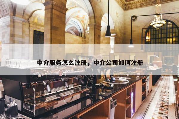 中介服务怎么注册，中介公司如何注册