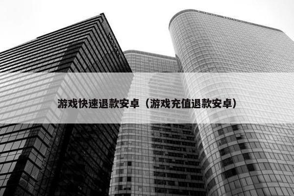 游戏快速退款安卓（游戏充值退款安卓）