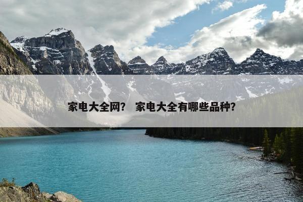 家电大全网？ 家电大全有哪些品种？