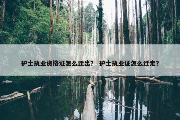 护士执业资格证怎么迁出？ 护士执业证怎么迁走？