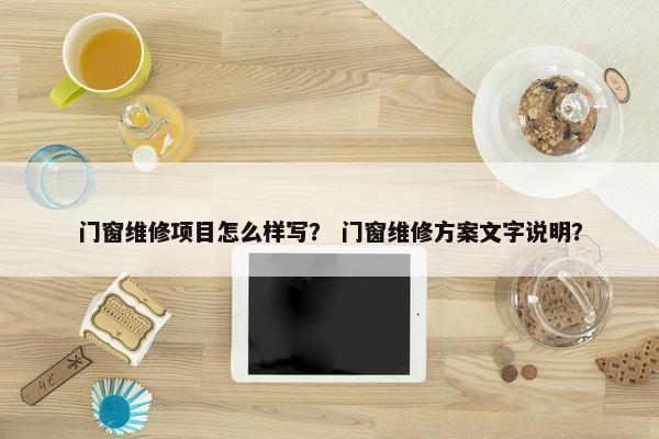 门窗维修项目怎么样写？ 门窗维修方案文字说明？