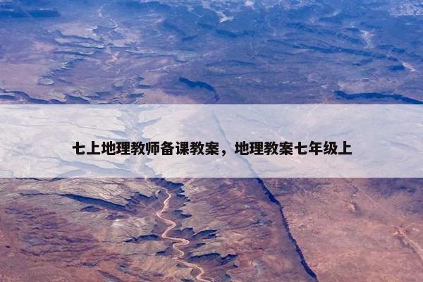 七上地理教师备课教案，地理教案七年级上
