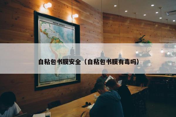 自粘包书膜安全（自粘包书膜有毒吗）