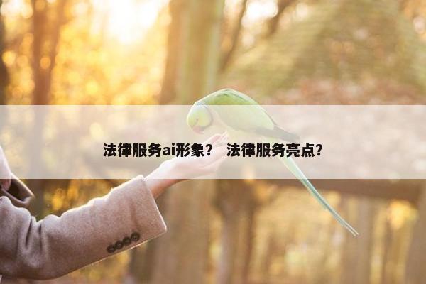 法律服务ai形象？ 法律服务亮点？