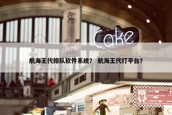 航海王代排队软件系统？ 航海王代打平台？